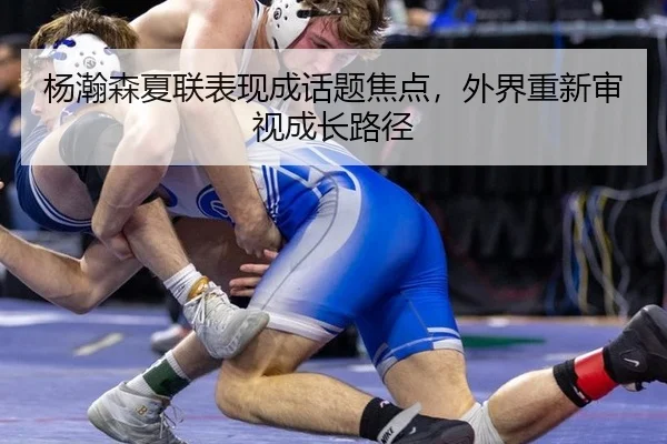 杨瀚森夏联表现成话题焦点，外界重新审视成长路径